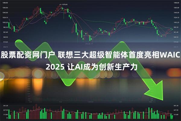 股票配资网门户 联想三大超级智能体首度亮相WAIC 2025 让AI成为创新生产力
