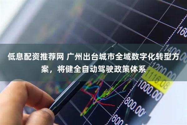 低息配资推荐网 广州出台城市全域数字化转型方案，将健全自动驾驶政策体系