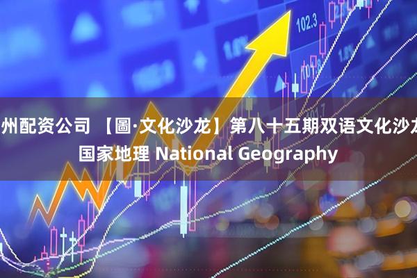 广州配资公司 【圖·文化沙龙】第八十五期双语文化沙龙：国家地理 National Geography