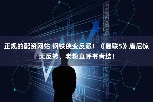 正规的配资网站 钢铁侠变反派！《复联5》唐尼惊天反转，老粉直呼爷青结！