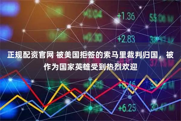 正规配资官网 被美国拒签的索马里裁判归国，被作为国家英雄受到热烈欢迎