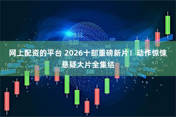 网上配资的平台 2026十部重磅新片！动作惊悚悬疑大片全集结